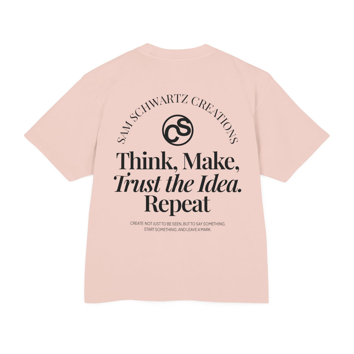 Sam Schwartz Creations Graphic Tee — "Think. Make. Trust the Idea. Repeat." Back Print